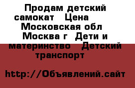 Продам детский самокат › Цена ­ 400 - Московская обл., Москва г. Дети и материнство » Детский транспорт   